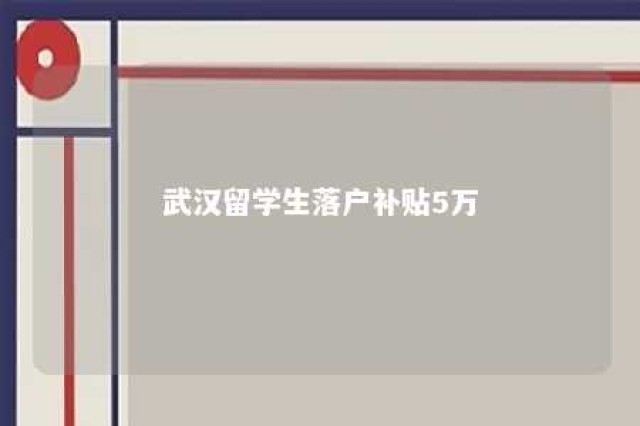 武汉留学生落户补贴5万 武汉留学生补贴2万