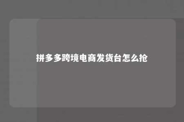 拼多多跨境电商发货台怎么抢 拼多多跨境电商发货台怎么抢单